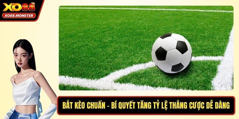 Bắt Kèo Chuẩn - Bí Quyết Tăng Tỷ Lệ Thắng Cược Dễ Dàng