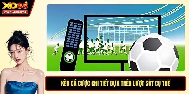 Kèo cá cược chi tiết dựa trên lượt sút cụ thể