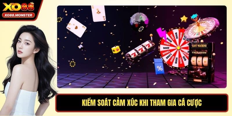 Kiểm soát cảm xúc khi tham gia cá cược