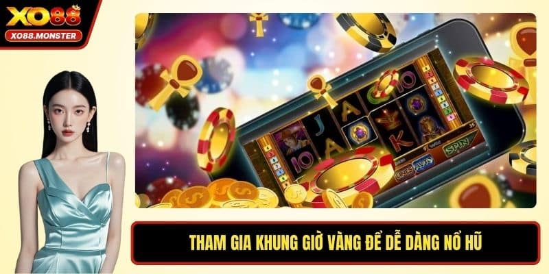 Tham gia khung giờ vàng để dễ dàng nổ hũ
