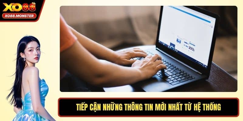 Tiếp cận những thông tin mới nhất từ hệ thống