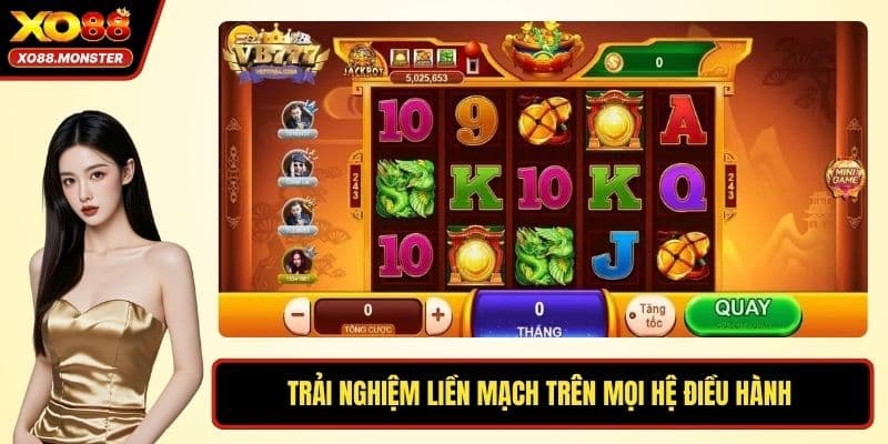 Trải nghiệm liền mạch trên mọi hệ điều hành 